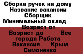 Сборка ручек на дому › Название вакансии ­ Сборщик › Минимальный оклад ­ 30 000 › Возраст от ­ 18 › Возраст до ­ 70 - Все города Работа » Вакансии   . Крым,Симоненко